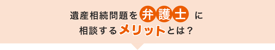 遺産相続問題を弁護士に相談するメリットとは？