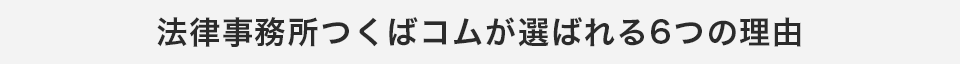 法律事務所つくばコムが選ばれる6つの理由