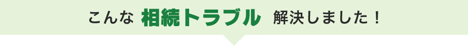 こんな相続トラブル解決しました！