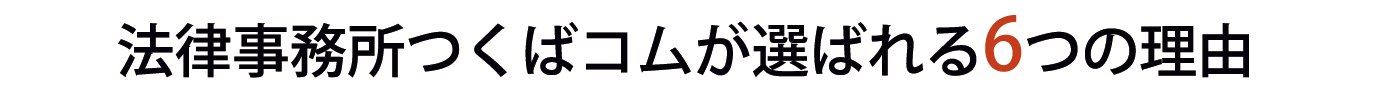 法律事務所つくばコムが選ばれる６つの理由